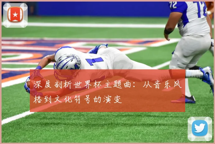 深度剖析世界杯主题曲：从音乐风格到文化符号的演变