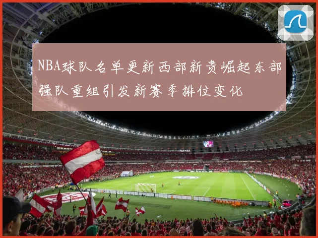 NBA球队名单更新西部新贵崛起东部强队重组引发新赛季排位变化