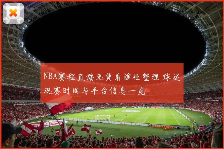 NBA赛程直播免费看途径整理 球迷观赛时间与平台信息一览