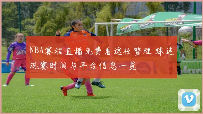 NBA赛程直播免费看途径整理 球迷观赛时间与平台信息一览