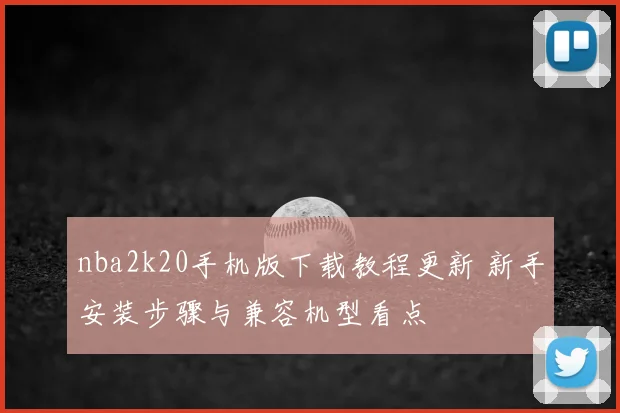 nba2k20手机版下载教程更新 新手安装步骤与兼容机型看点