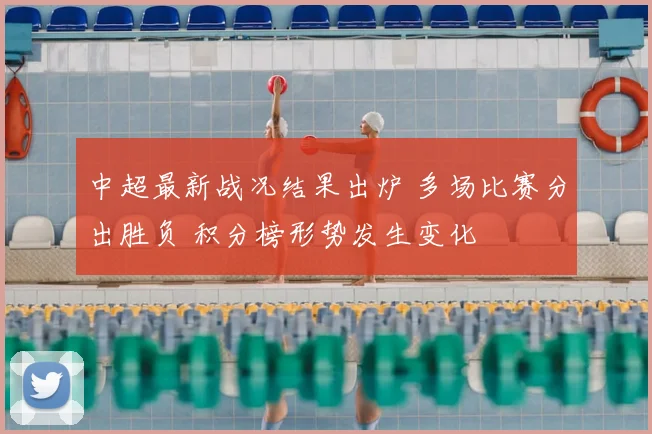 中超最新战况结果出炉 多场比赛分出胜负 积分榜形势发生变化