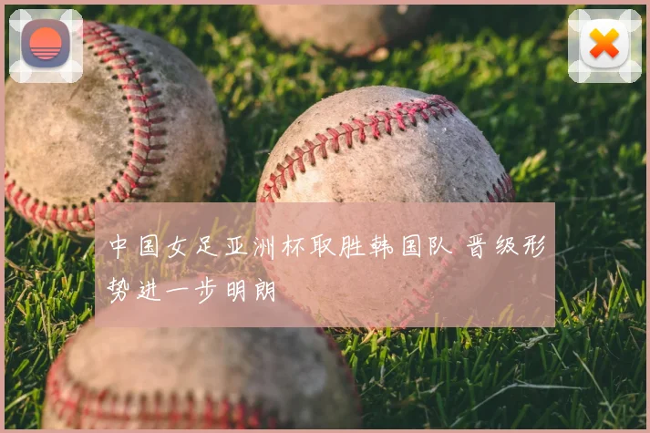 中国女足亚洲杯取胜韩国队 晋级形势进一步明朗