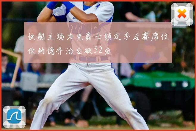 快船主场力克爵士锁定季后赛席位伦纳德乔治合砍52分