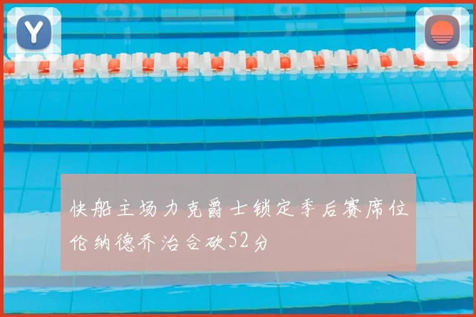 快船主场力克爵士锁定季后赛席位伦纳德乔治合砍52分