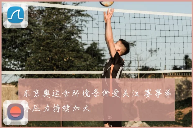 东京奥运会环境条件受关注 赛事举办压力持续加大