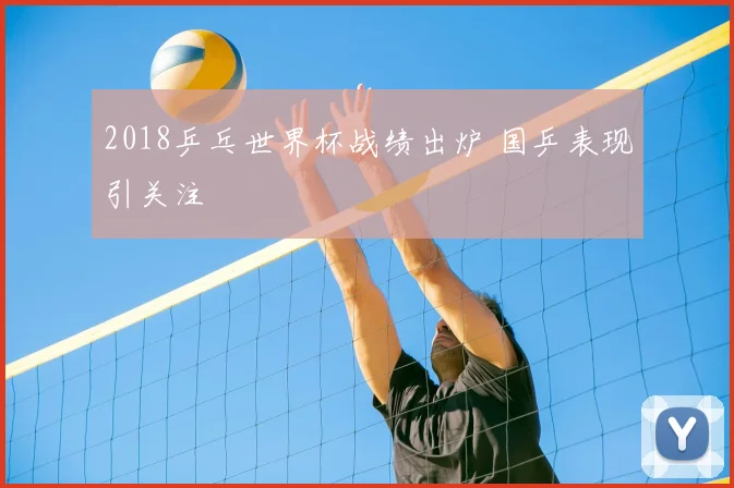 2018乒乓世界杯战绩出炉 国乒表现引关注