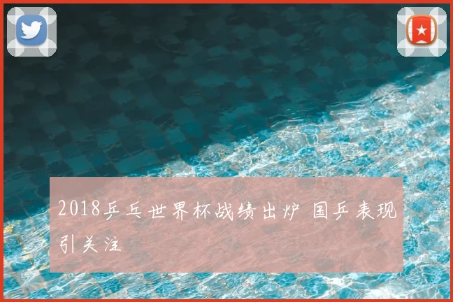 2018乒乓世界杯战绩出炉 国乒表现引关注