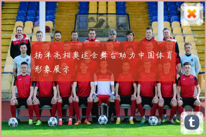 杨洋亮相奥运会舞台助力中国体育形象展示
