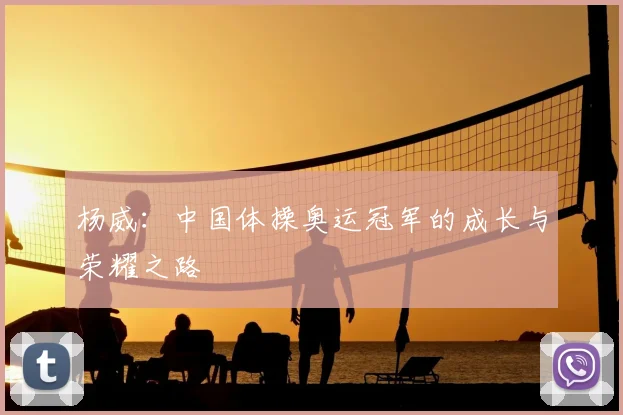 杨威:中国体操奥运冠军的成长与荣耀之路