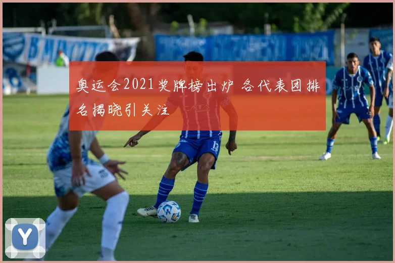 奥运会2021奖牌榜出炉 各代表团排名揭晓引关注